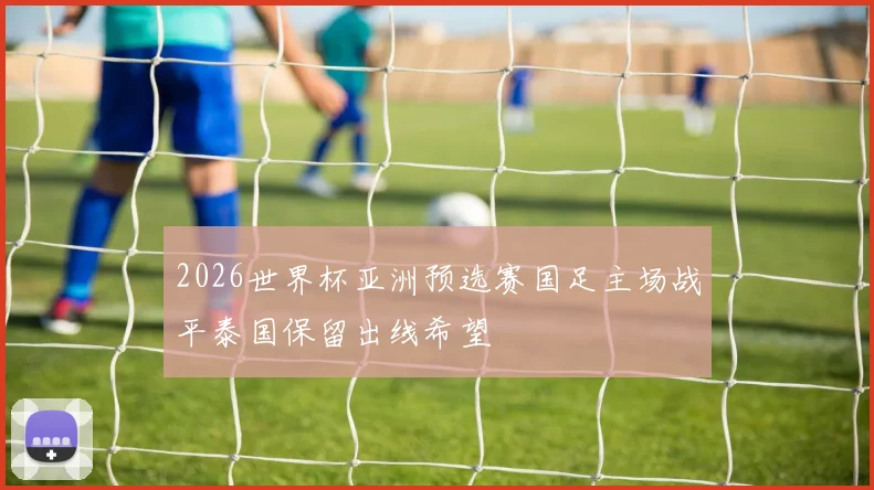 2026世界杯亚洲预选赛国足主场战平泰国保留出线希望