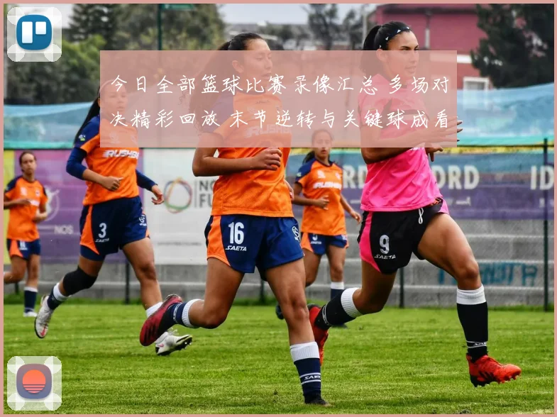 今日全部篮球比赛录像汇总 多场对决精彩回放 末节逆转与关键球成看点