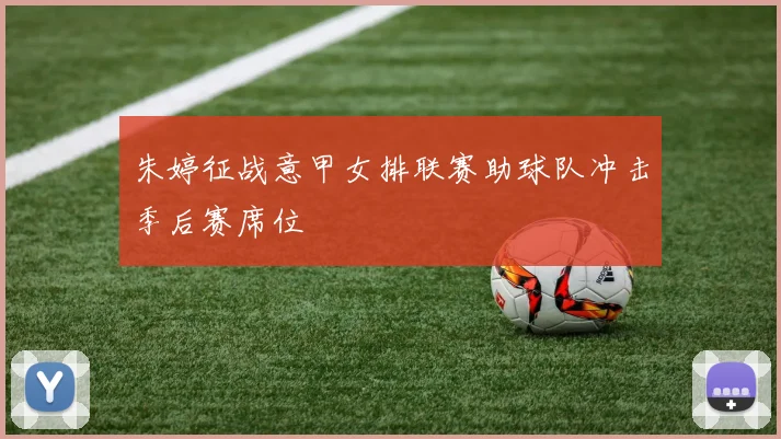 朱婷征战意甲女排联赛助球队冲击季后赛席位