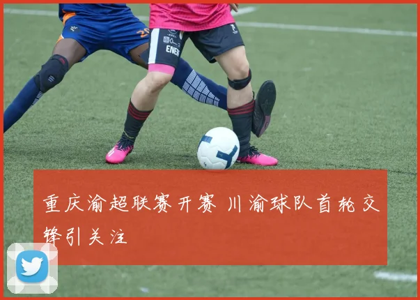 重庆渝超联赛开赛 川渝球队首轮交锋引关注