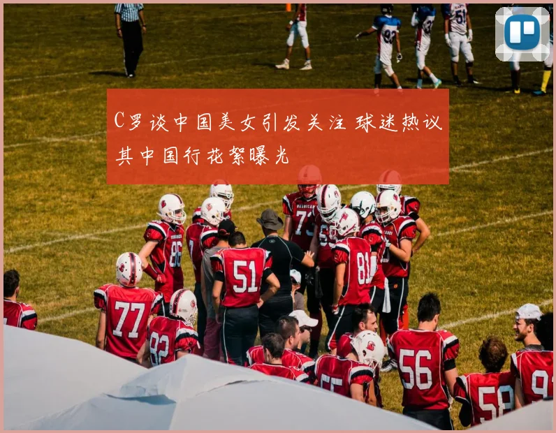 C罗谈中国美女引发关注 球迷热议其中国行花絮曝光