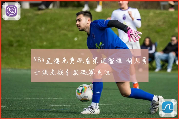 NBA直播免费观看渠道整理 湖人勇士焦点战引发观赛关注