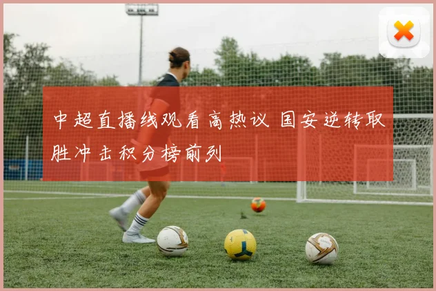 中超直播线观看高热议 国安逆转取胜冲击积分榜前列