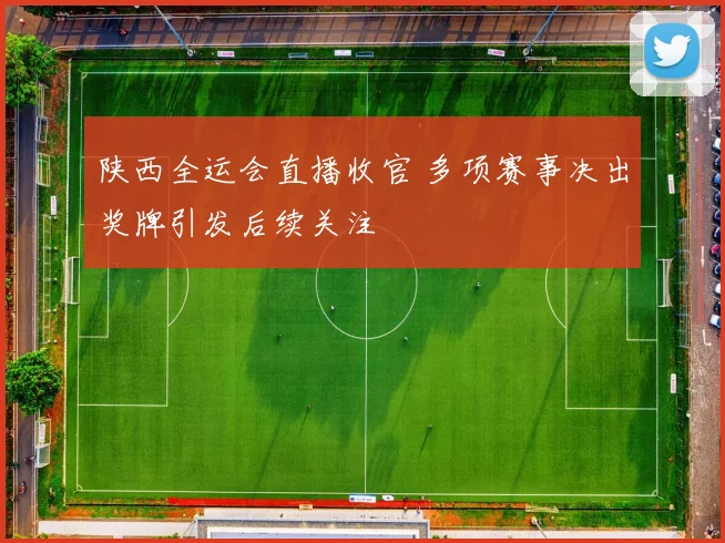 陕西全运会直播收官 多项赛事决出奖牌引发后续关注