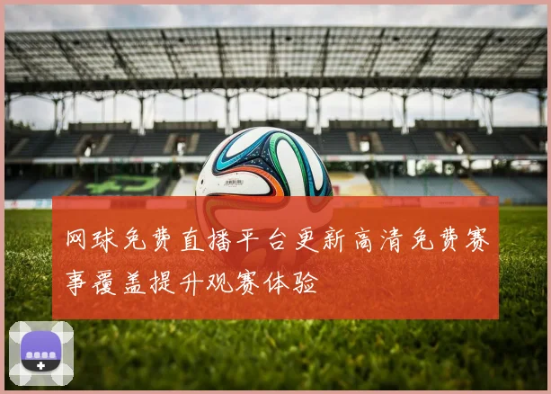 网球免费直播平台更新高清免费赛事覆盖提升观赛体验